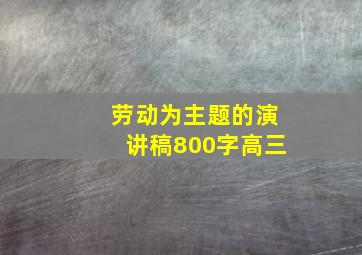 劳动为主题的演讲稿800字高三