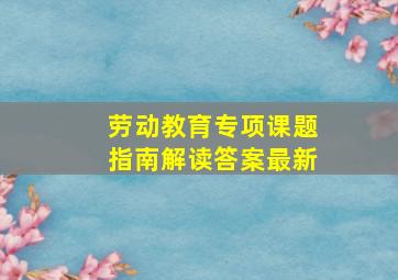 劳动教育专项课题指南解读答案最新