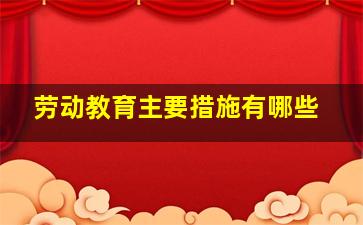 劳动教育主要措施有哪些