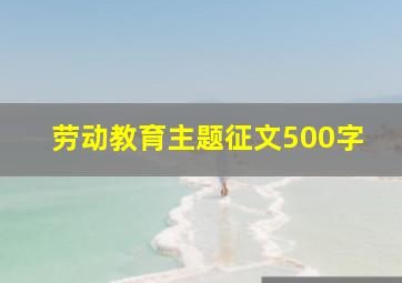 劳动教育主题征文500字