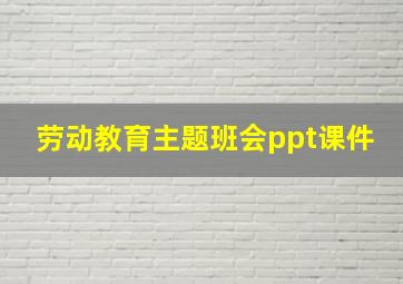 劳动教育主题班会ppt课件