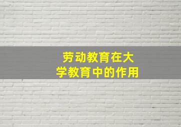 劳动教育在大学教育中的作用