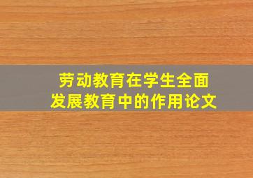 劳动教育在学生全面发展教育中的作用论文