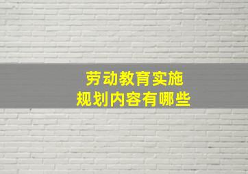 劳动教育实施规划内容有哪些