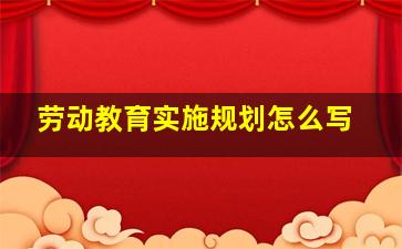 劳动教育实施规划怎么写