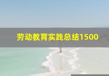 劳动教育实践总结1500