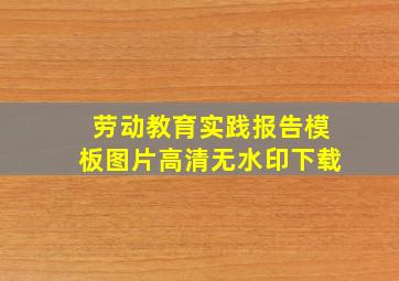 劳动教育实践报告模板图片高清无水印下载