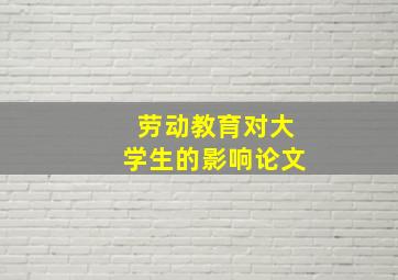 劳动教育对大学生的影响论文