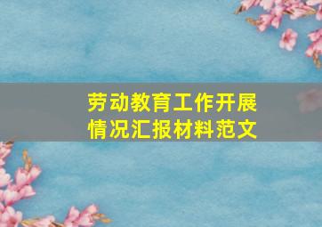 劳动教育工作开展情况汇报材料范文