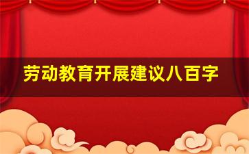 劳动教育开展建议八百字