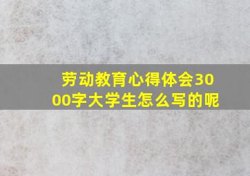 劳动教育心得体会3000字大学生怎么写的呢