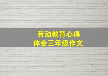 劳动教育心得体会三年级作文