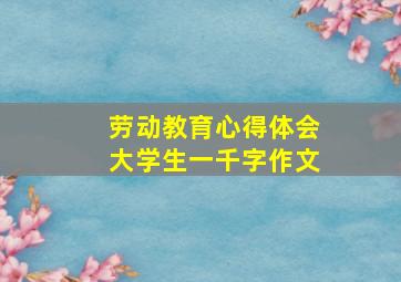 劳动教育心得体会大学生一千字作文