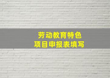 劳动教育特色项目申报表填写