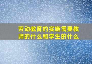 劳动教育的实施需要教师的什么和学生的什么