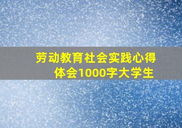 劳动教育社会实践心得体会1000字大学生