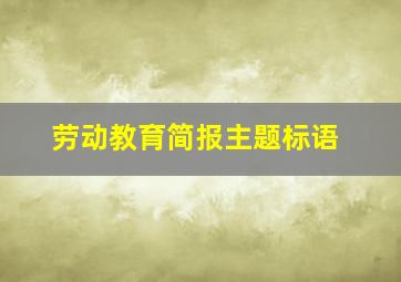 劳动教育简报主题标语