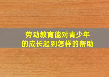 劳动教育能对青少年的成长起到怎样的帮助