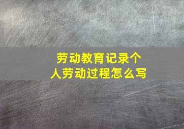 劳动教育记录个人劳动过程怎么写