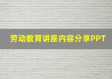 劳动教育讲座内容分享PPT