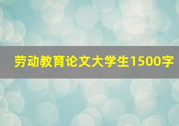 劳动教育论文大学生1500字