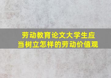 劳动教育论文大学生应当树立怎样的劳动价值观