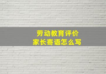 劳动教育评价家长寄语怎么写