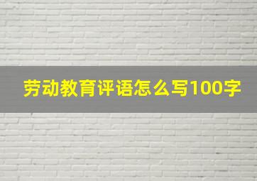 劳动教育评语怎么写100字