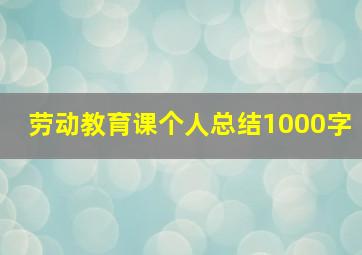 劳动教育课个人总结1000字