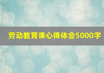 劳动教育课心得体会5000字