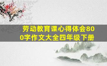 劳动教育课心得体会800字作文大全四年级下册