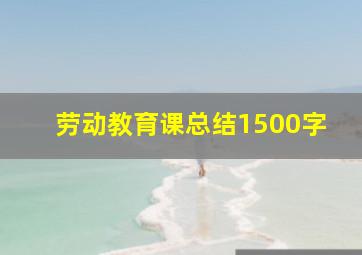 劳动教育课总结1500字