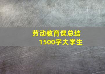 劳动教育课总结1500字大学生