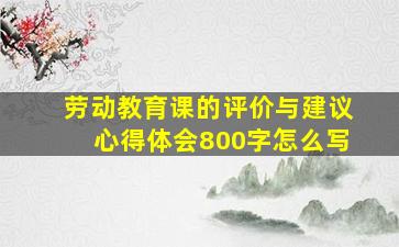 劳动教育课的评价与建议心得体会800字怎么写