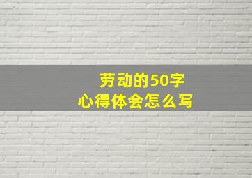 劳动的50字心得体会怎么写