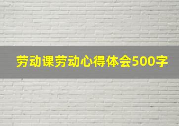 劳动课劳动心得体会500字