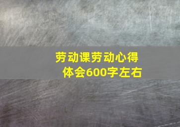 劳动课劳动心得体会600字左右