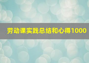 劳动课实践总结和心得1000