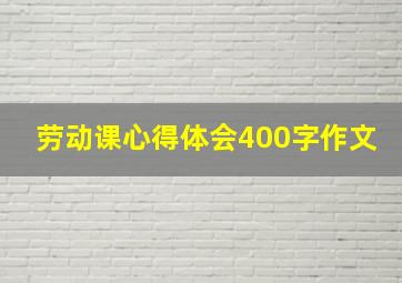 劳动课心得体会400字作文