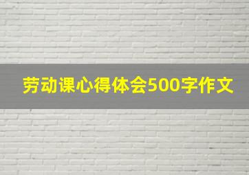 劳动课心得体会500字作文