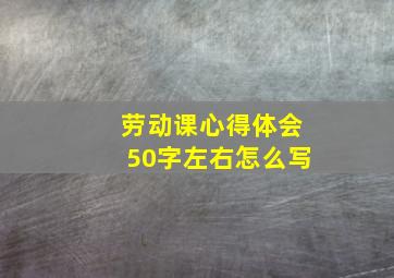 劳动课心得体会50字左右怎么写