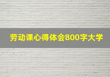 劳动课心得体会800字大学