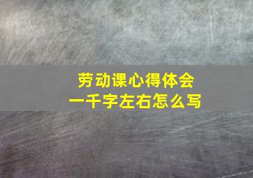 劳动课心得体会一千字左右怎么写