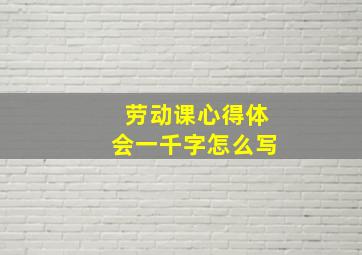 劳动课心得体会一千字怎么写