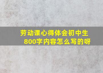 劳动课心得体会初中生800字内容怎么写的呀