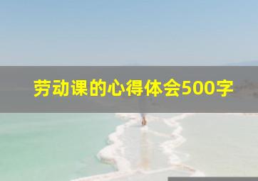 劳动课的心得体会500字