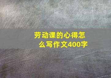 劳动课的心得怎么写作文400字