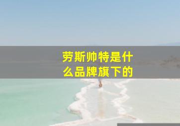 劳斯帅特是什么品牌旗下的