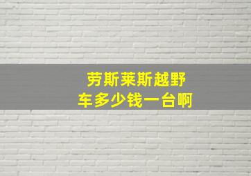 劳斯莱斯越野车多少钱一台啊