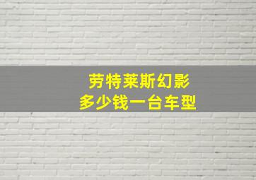 劳特莱斯幻影多少钱一台车型